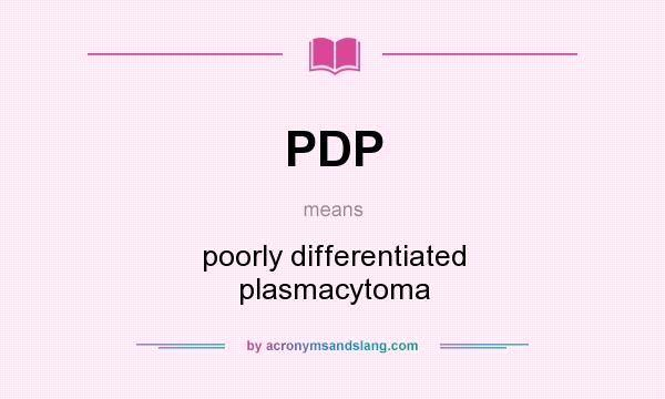 What does PDP mean? It stands for poorly differentiated plasmacytoma
