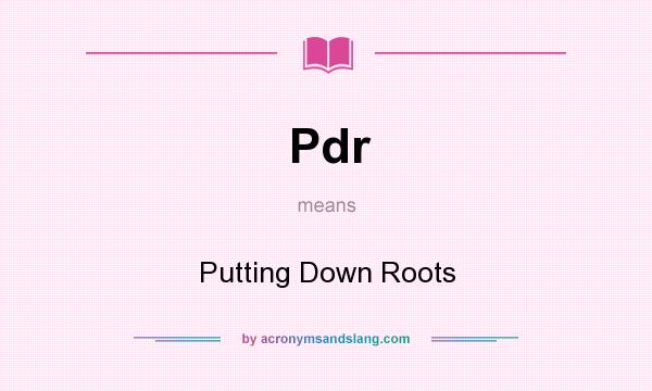What does Pdr mean? It stands for Putting Down Roots
