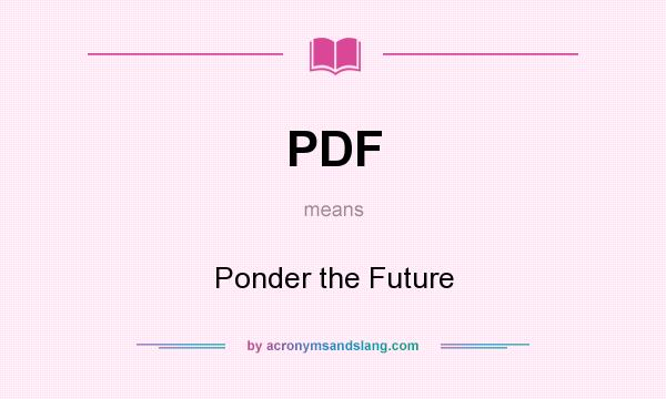 What does PDF mean? It stands for Ponder the Future