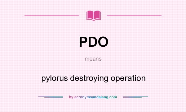 What does PDO mean? It stands for pylorus destroying operation
