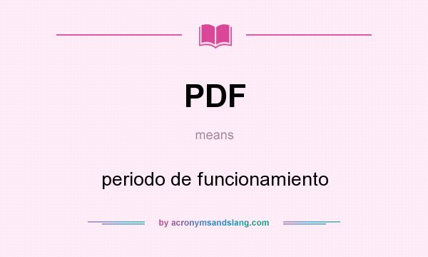What does PDF mean? It stands for periodo de funcionamiento