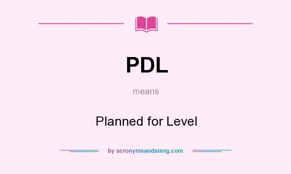 What does PDL mean? It stands for Planned for Level