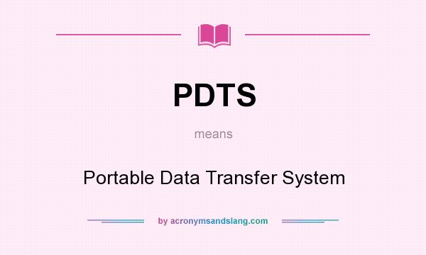 What does PDTS mean? It stands for Portable Data Transfer System