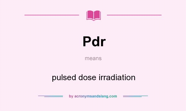 What does Pdr mean? It stands for pulsed dose irradiation