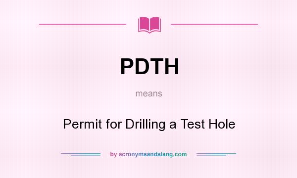 What does PDTH mean? It stands for Permit for Drilling a Test Hole