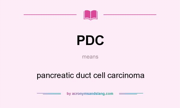 What does PDC mean? It stands for pancreatic duct cell carcinoma