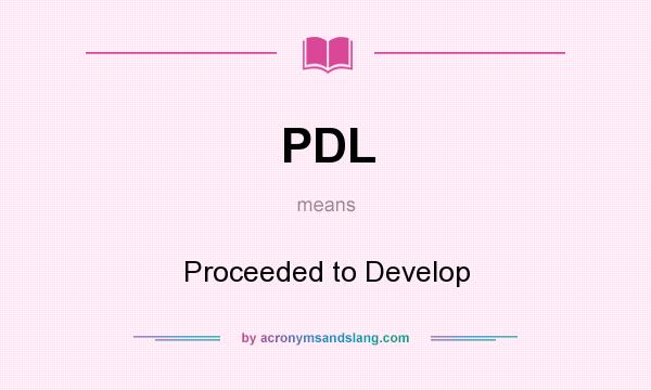What does PDL mean? It stands for Proceeded to Develop