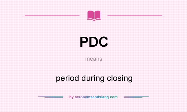 What does PDC mean? It stands for period during closing