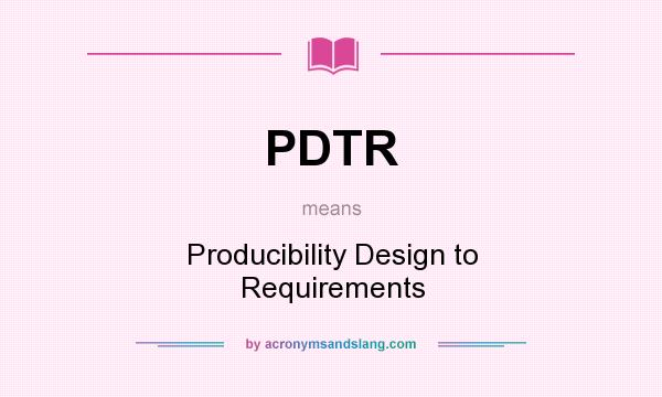 What does PDTR mean? It stands for Producibility Design to Requirements