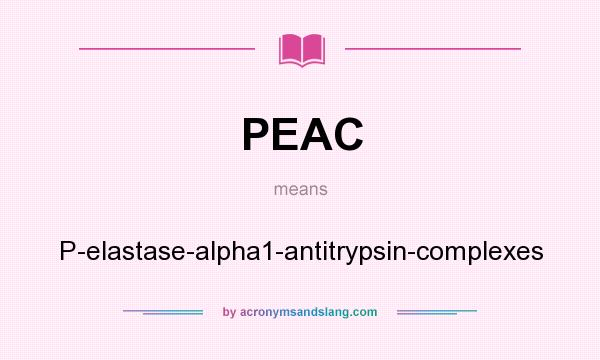 What does PEAC mean? It stands for P-elastase-alpha1-antitrypsin-complexes