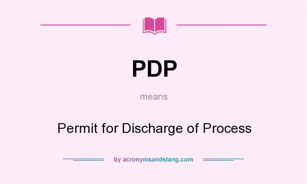 What does PDP mean? It stands for Permit for Discharge of Process