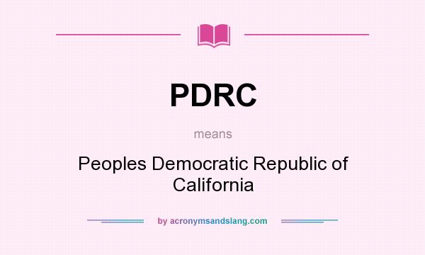 What does PDRC mean? It stands for Peoples Democratic Republic of California