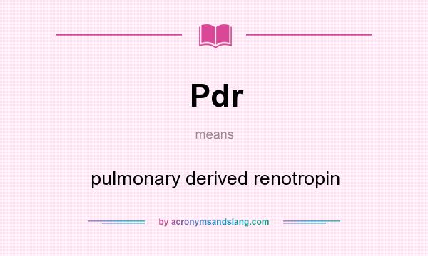 What does Pdr mean? It stands for pulmonary derived renotropin