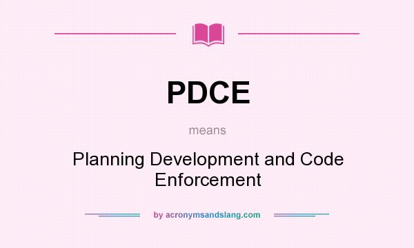 What does PDCE mean? It stands for Planning Development and Code Enforcement