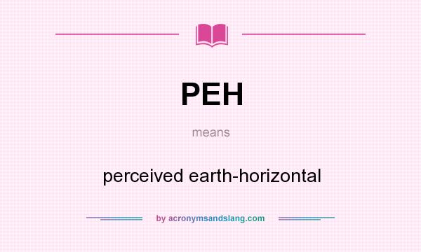 What does PEH mean? It stands for perceived earth-horizontal
