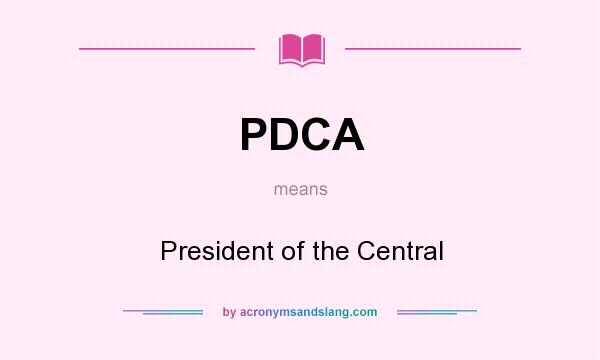 What does PDCA mean? It stands for President of the Central