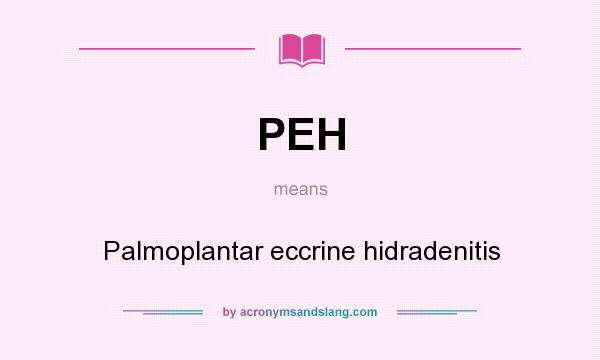 What does PEH mean? It stands for Palmoplantar eccrine hidradenitis