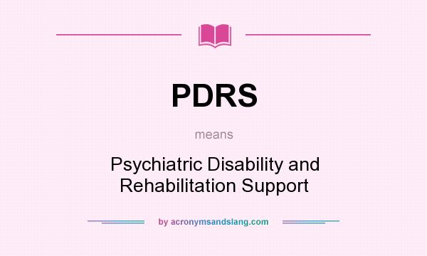 What does PDRS mean? It stands for Psychiatric Disability and Rehabilitation Support