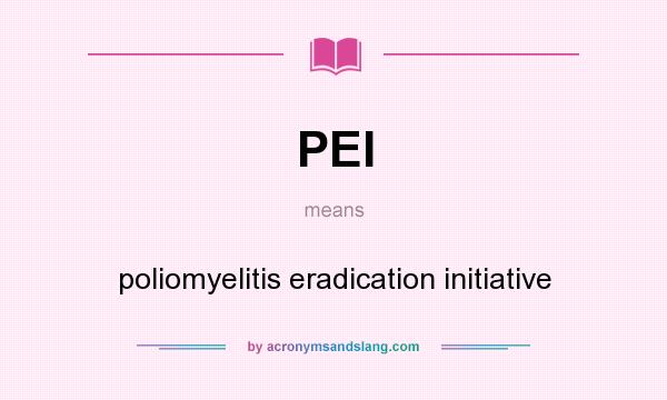 What does PEI mean? It stands for poliomyelitis eradication initiative