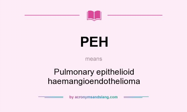 What does PEH mean? It stands for Pulmonary epithelioid haemangioendothelioma