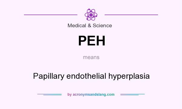 What does PEH mean? It stands for Papillary endothelial hyperplasia