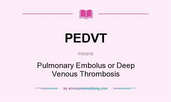 What does PEDVT mean? It stands for Pulmonary Embolus or Deep Venous Thrombosis