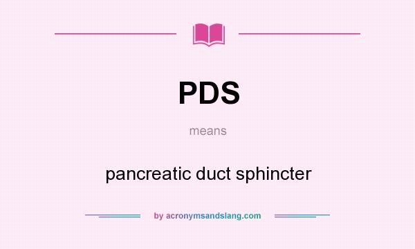 What does PDS mean? It stands for pancreatic duct sphincter