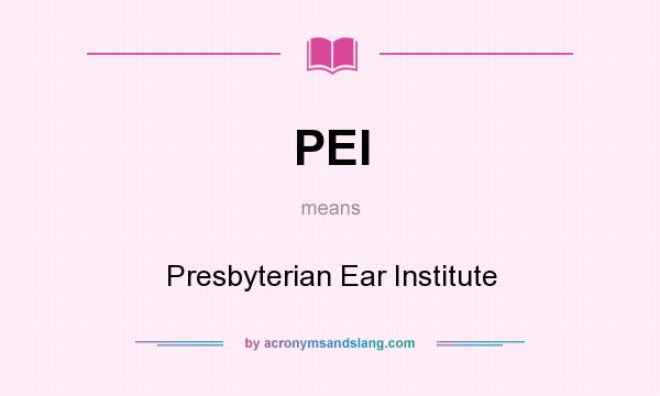 What does PEI mean? It stands for Presbyterian Ear Institute