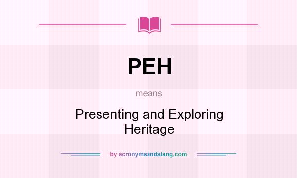 What does PEH mean? It stands for Presenting and Exploring Heritage