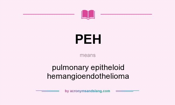 What does PEH mean? It stands for pulmonary epitheloid hemangioendothelioma