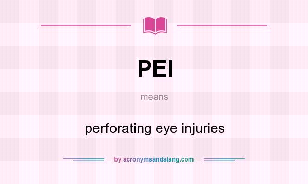 What does PEI mean? It stands for perforating eye injuries