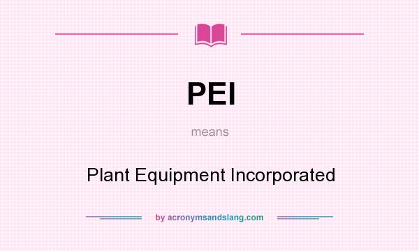 What does PEI mean? It stands for Plant Equipment Incorporated