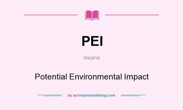 What does PEI mean? It stands for Potential Environmental Impact