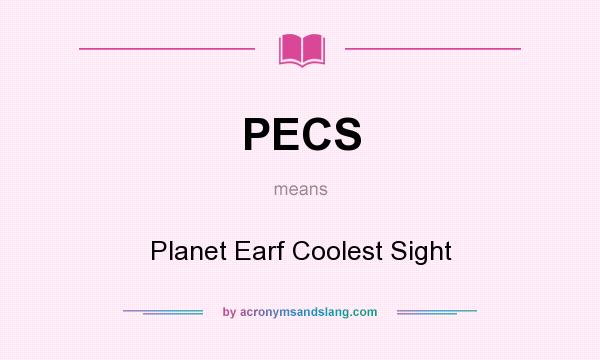 What does PECS mean? It stands for Planet Earf Coolest Sight
