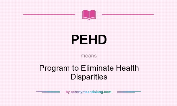 What does PEHD mean? It stands for Program to Eliminate Health Disparities
