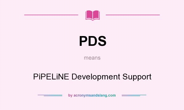 What does PDS mean? It stands for PiPELiNE Development Support