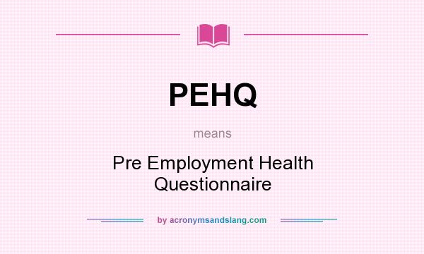 What does PEHQ mean? It stands for Pre Employment Health Questionnaire