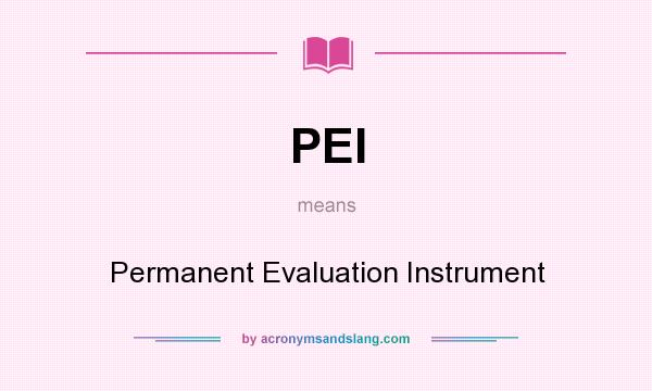 What does PEI mean? It stands for Permanent Evaluation Instrument
