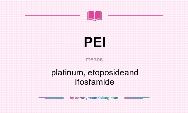 What does PEI mean? It stands for platinum, etoposideand ifosfamide
