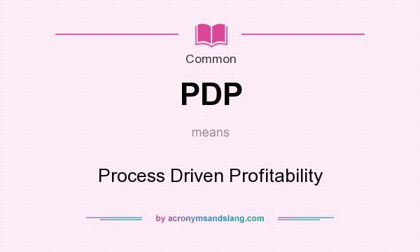 What does PDP mean? It stands for Process Driven Profitability