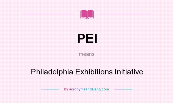 What does PEI mean? It stands for Philadelphia Exhibitions Initiative