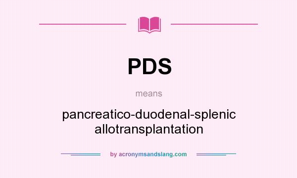 What does PDS mean? It stands for pancreatico-duodenal-splenic allotransplantation