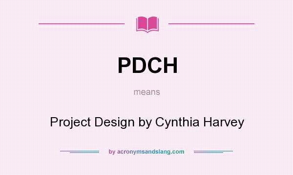 What does PDCH mean? It stands for Project Design by Cynthia Harvey