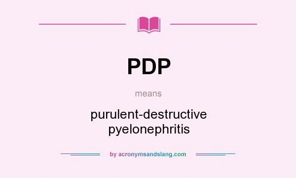 What does PDP mean? It stands for purulent-destructive pyelonephritis
