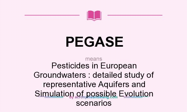 What does PEGASE mean? It stands for Pesticides in European Groundwaters : detailed study of representative Aquifers and Simulation of possible Evolution scenarios