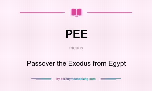 What does PEE mean? It stands for Passover the Exodus from Egypt