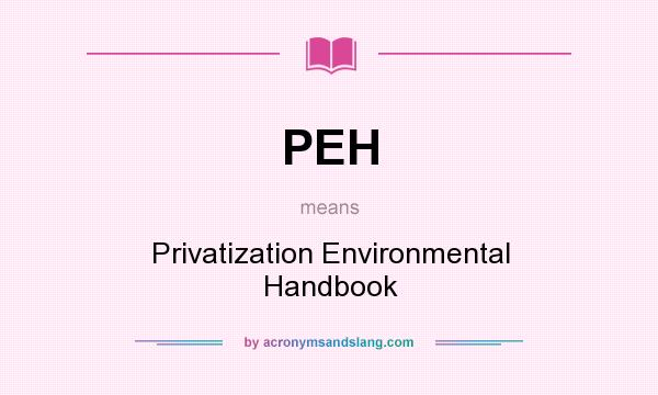 What does PEH mean? It stands for Privatization Environmental Handbook