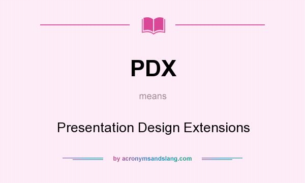 What does PDX mean? It stands for Presentation Design Extensions