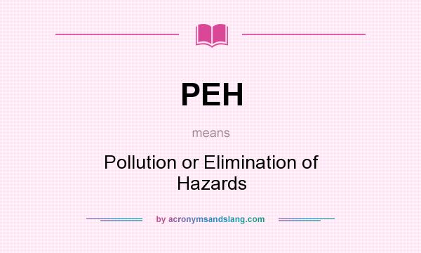 What does PEH mean? It stands for Pollution or Elimination of Hazards