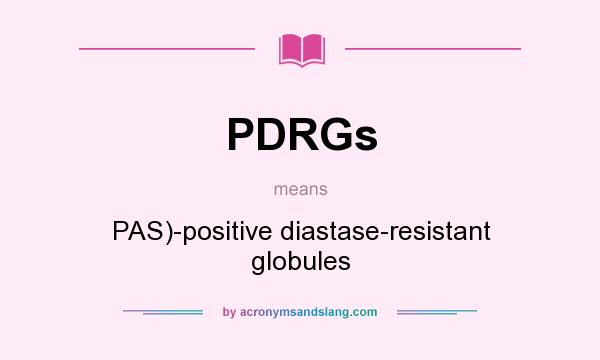 What does PDRGs mean? It stands for PAS)-positive diastase-resistant globules